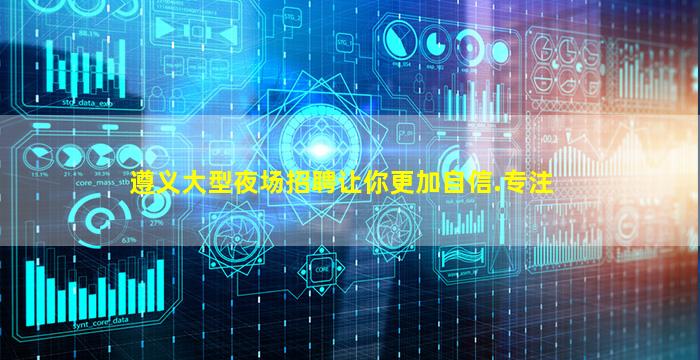 遵义大型夜场招聘让你更加自信.专注